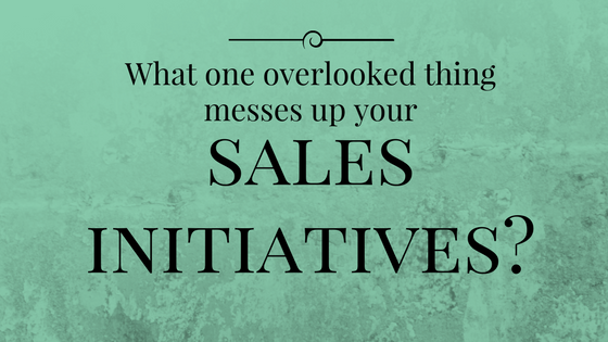 This one thing mess up your sales initiatives